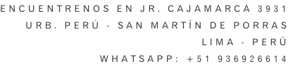 ENCUENTRENOS EN JR. CAJAMARCA 3931 URB. PERÚ - San martín de porras LIMA - PERÚ whatsapp: +51 936926614